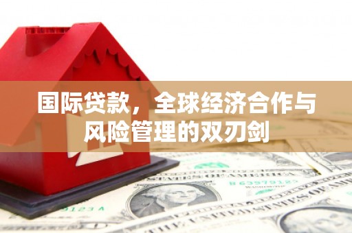 琅琊国际贷款，全球经济合作与风险管理的双刃剑