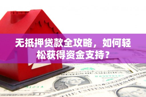 琅琊无抵押贷款全攻略，如何轻松获得资金支持？