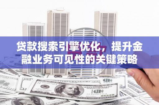 琅琊贷款搜索引擎优化，提升金融业务可见性的关键策略
