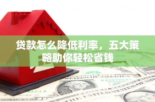 琅琊贷款怎么降低利率，五大策略助你轻松省钱