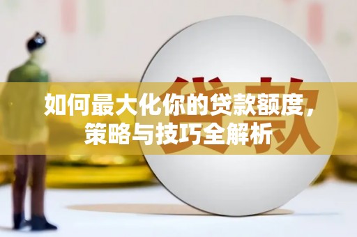 琅琊如何最大化你的贷款额度，策略与技巧全解析
