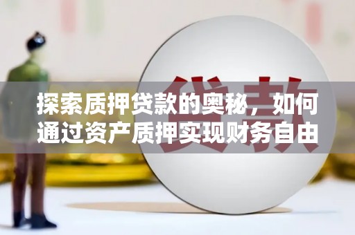 琅琊探索质押贷款的奥秘，如何通过资产质押实现财务自由
