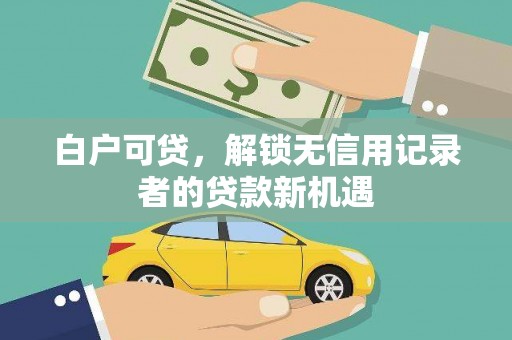 琅琊白户可贷，解锁无信用记录者的贷款新机遇