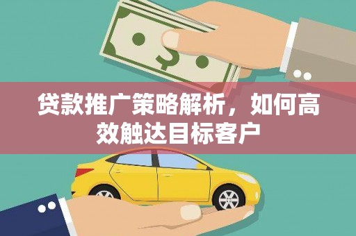 琅琊贷款推广策略解析，如何高效触达目标客户