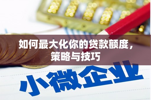 琅琊如何最大化你的贷款额度，策略与技巧