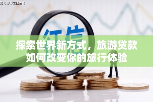 琅琊探索世界新方式，旅游贷款如何改变你的旅行体验