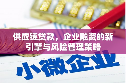 琅琊供应链贷款，企业融资的新引擎与风险管理策略