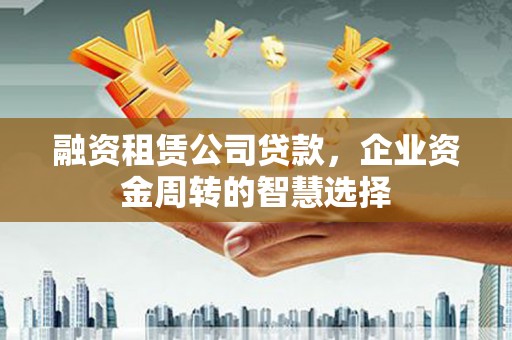 琅琊融资租赁公司贷款，企业资金周转的智慧选择
