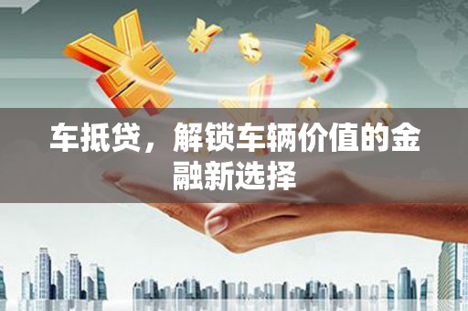 琅琊车抵贷，解锁车辆价值的金融新选择