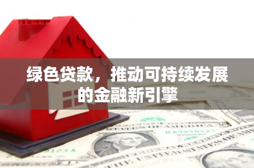 琅琊绿色贷款，推动可持续发展的金融新引擎