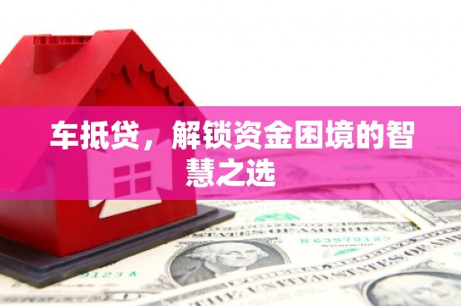琅琊车抵贷，解锁资金困境的智慧之选