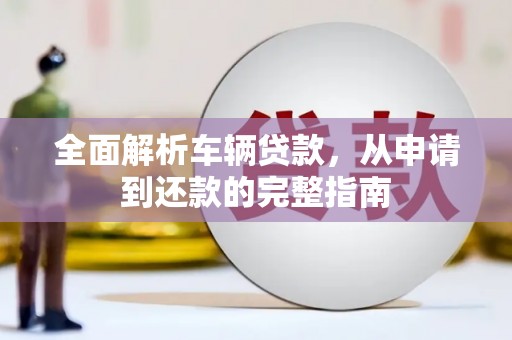 琅琊全面解析车辆贷款，从申请到还款的完整指南