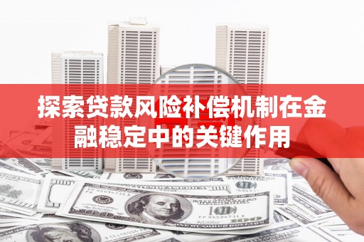 琅琊探索贷款风险补偿机制在金融稳定中的关键作用