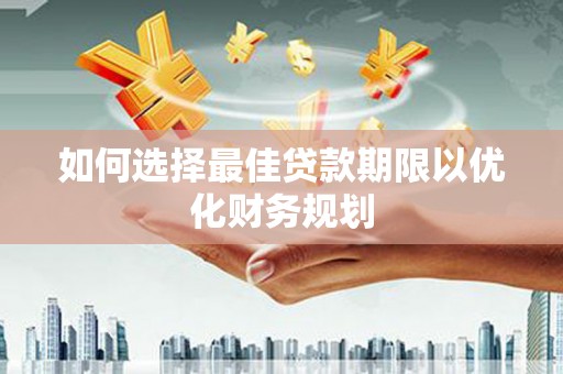 琅琊如何选择最佳贷款期限以优化财务规划