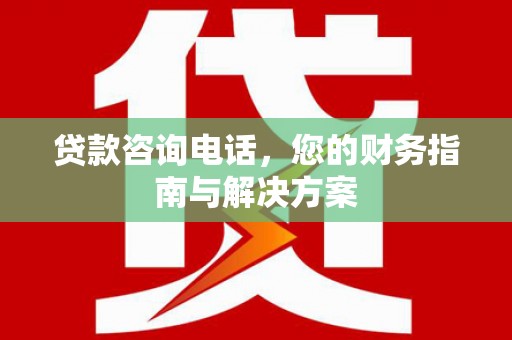琅琊贷款咨询电话，您的财务指南与解决方案