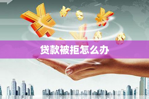 琅琊贷款被拒怎么办